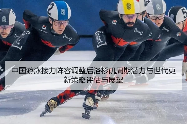 中国游泳接力阵容调整后洛杉矶周期潜力与世代更新策略评估与展望