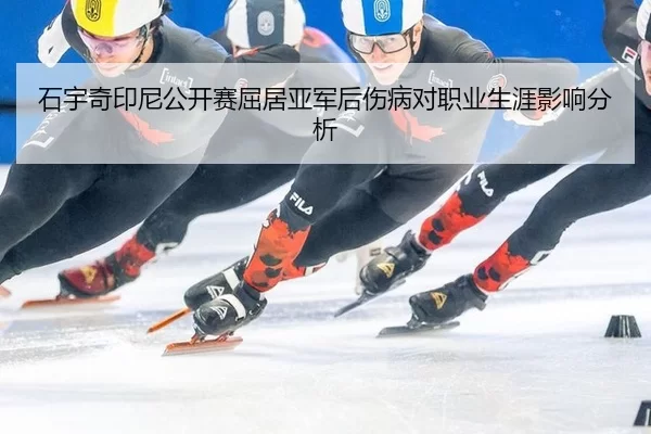 石宇奇印尼公开赛屈居亚军后伤病对职业生涯影响分析